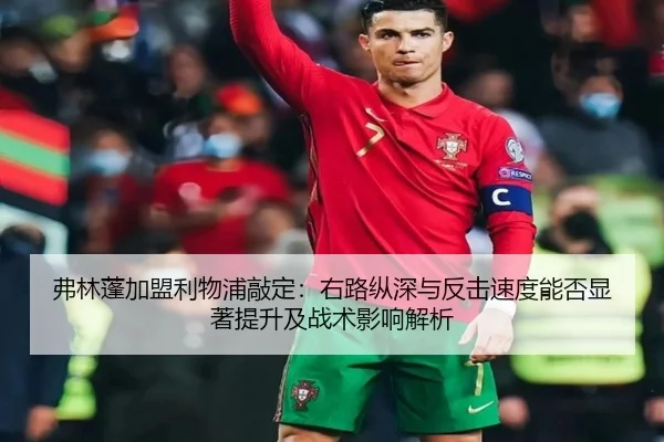 弗林蓬加盟利物浦敲定：右路纵深与反击速度能否显著提升及战术影响解析