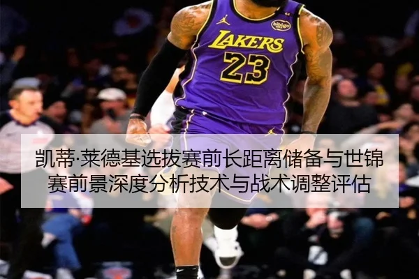 凯蒂·莱德基选拔赛前长距离储备与世锦赛前景深度分析技术与战术调整评估